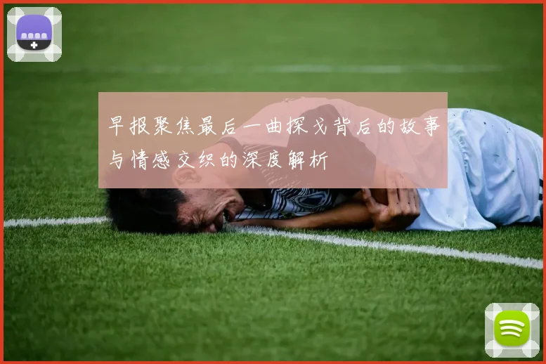 早报聚焦最后一曲探戈背后的故事与情感交织的深度解析