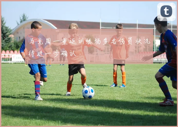 马竞周一重返训练场多名伤员状况待进一步确认