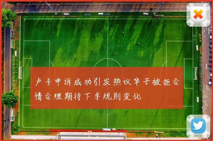 卢卡申诉成功引发热议华子被拒合情合理期待下季规则变化