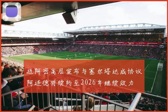 迈阿密高层宣布与塞尔塔达成协议阿连德将续约至2026年继续效力