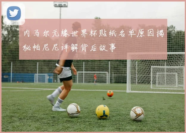 内马尔无缘世界杯贴纸名单原因揭秘帕尼尼详解背后故事