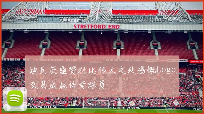 迪瓦茨盛赞科比伟大之处感慨Logo交易成就传奇球员