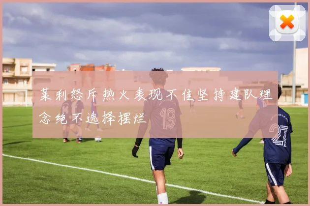 莱利怒斥热火表现不佳坚持建队理念绝不选择摆烂