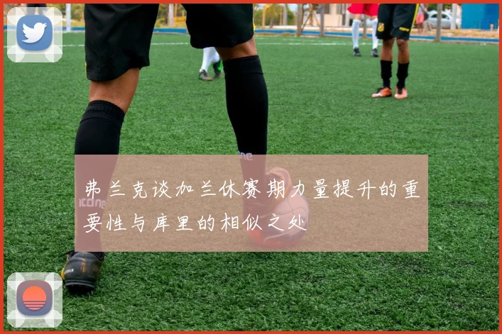 弗兰克谈加兰休赛期力量提升的重要性与库里的相似之处