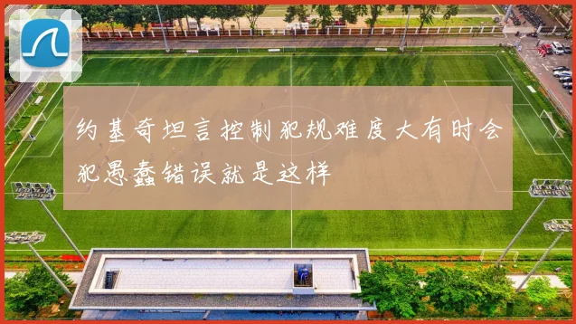 约基奇坦言控制犯规难度大有时会犯愚蠢错误就是这样