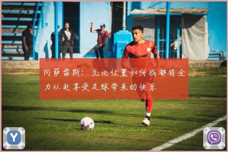 冈萨雷斯：无论位置如何我都将全力以赴享受足球带来的快乐