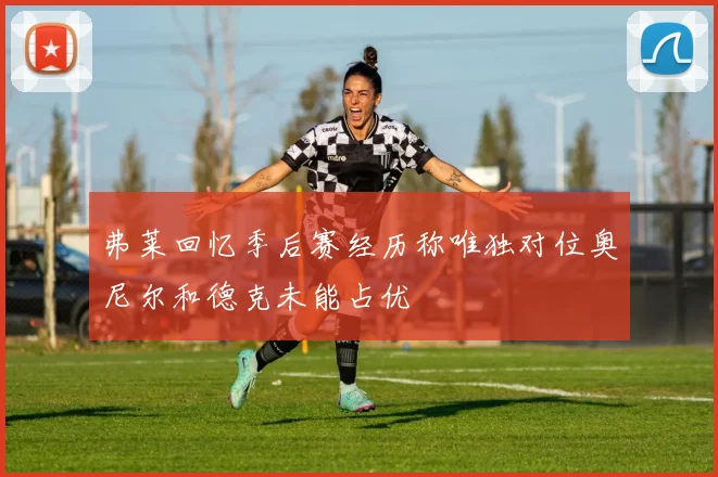 弗莱回忆季后赛经历称唯独对位奥尼尔和德克未能占优