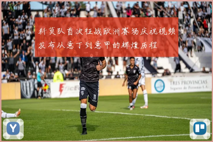 科莫队首次征战欧洲赛场庆祝视频发布从意丁到意甲的辉煌历程