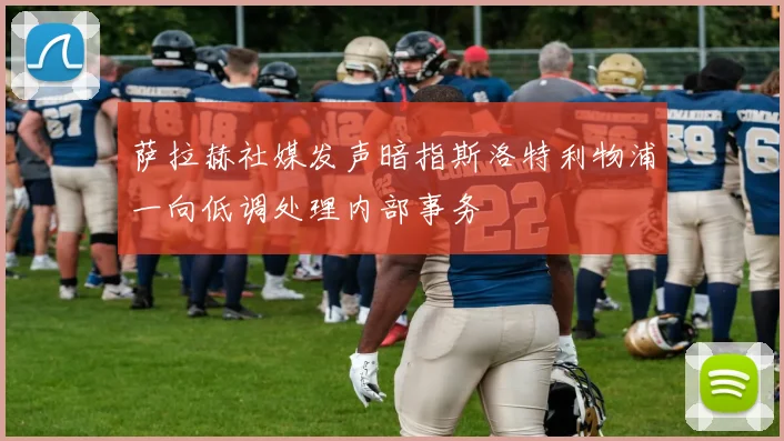萨拉赫社媒发声暗指斯洛特利物浦一向低调处理内部事务