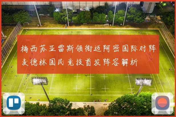 梅西苏亚雷斯领衔迈阿密国际对阵麦德林国民竞技首发阵容解析